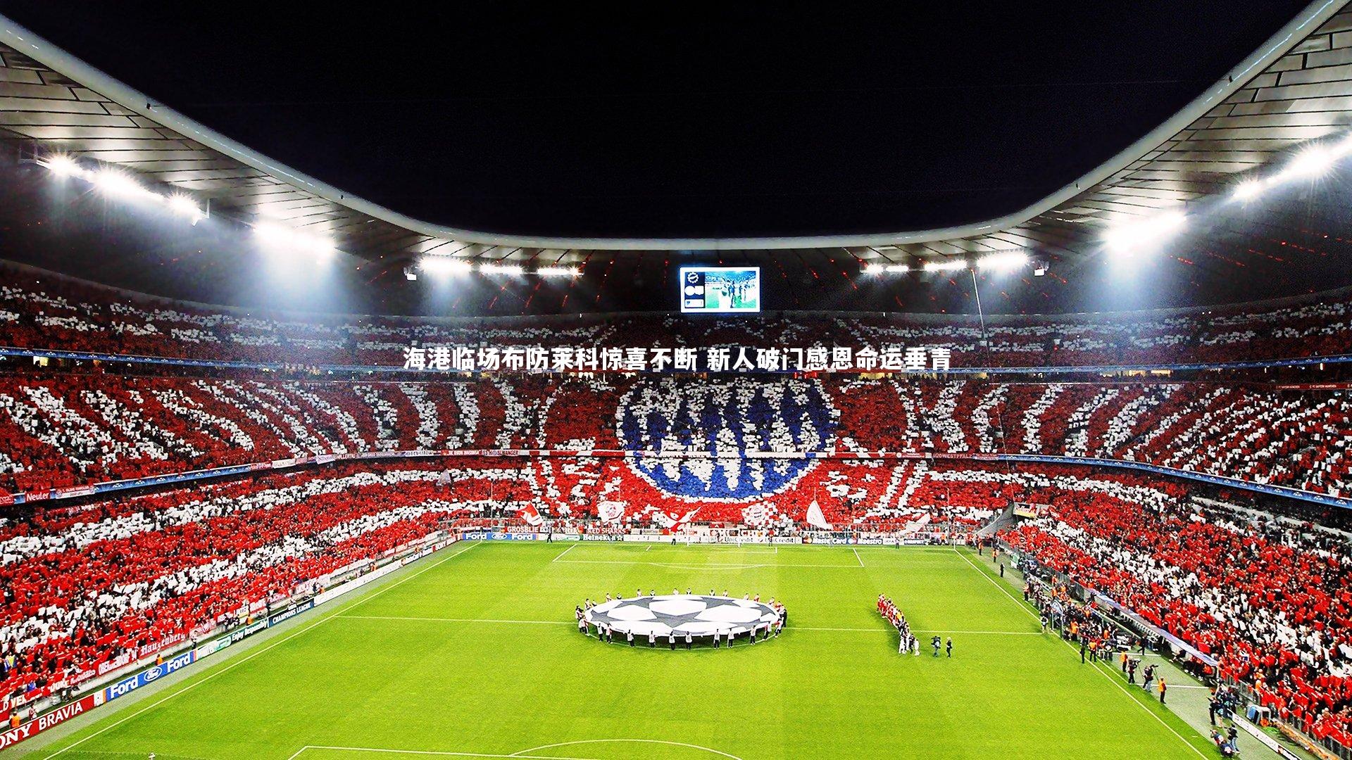 爱游戏体育官方网站-海港临场布防莱科惊喜不断 新人破门感恩命运垂青