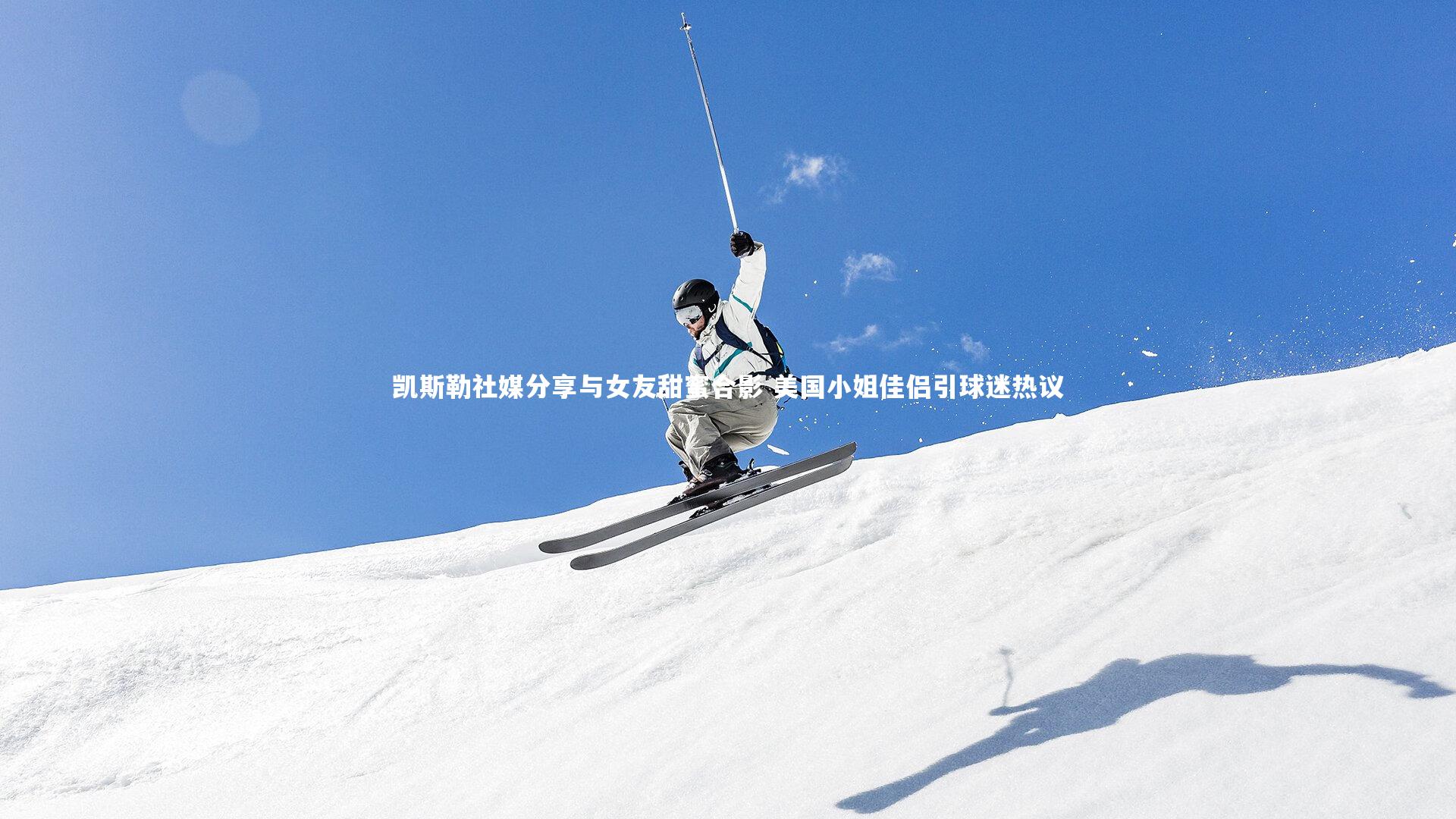 爱游戏体育官方网站：凯斯勒社媒分享与女友甜蜜合影 美国小姐佳侣引球迷热议