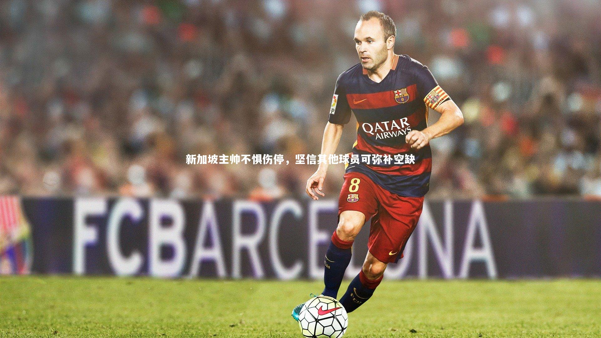 新加坡主帅不惧伤停，坚信其他球员可弥补空缺