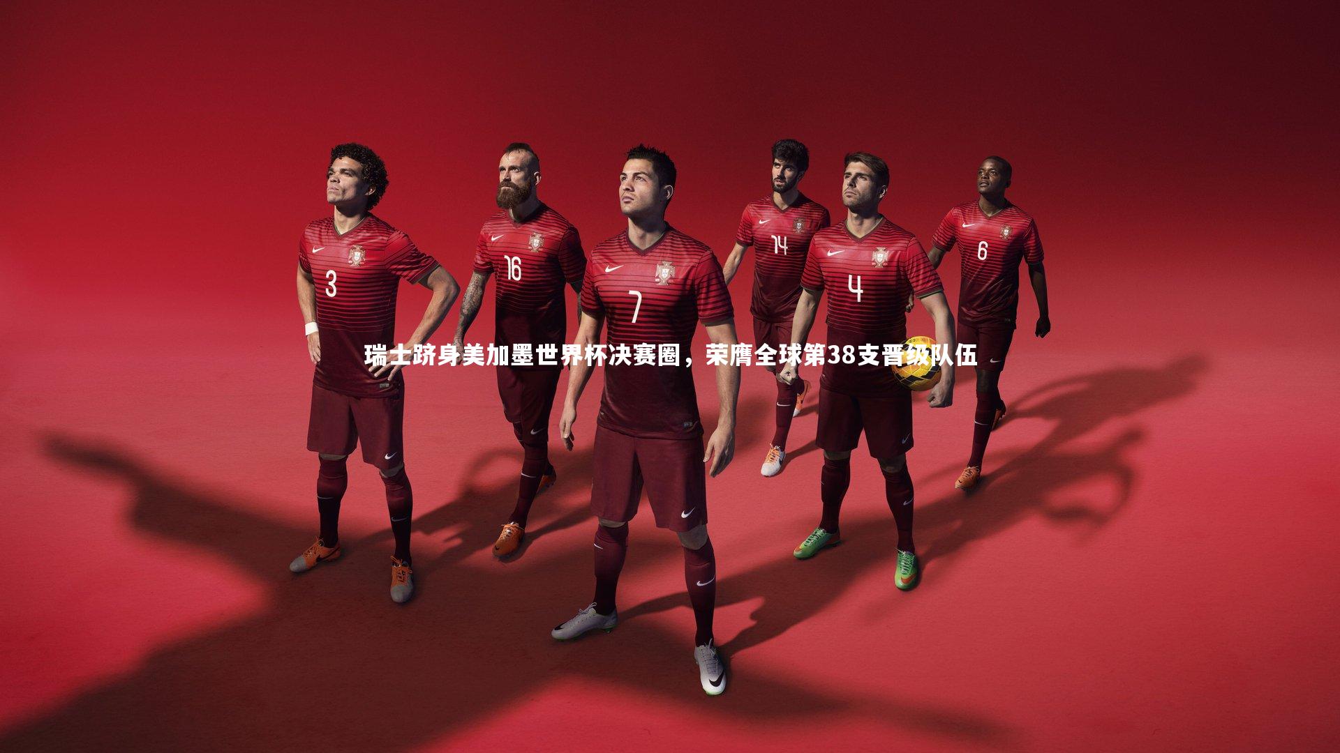 瑞士跻身美加墨世界杯决赛圈，荣膺全球第38支晋级队伍