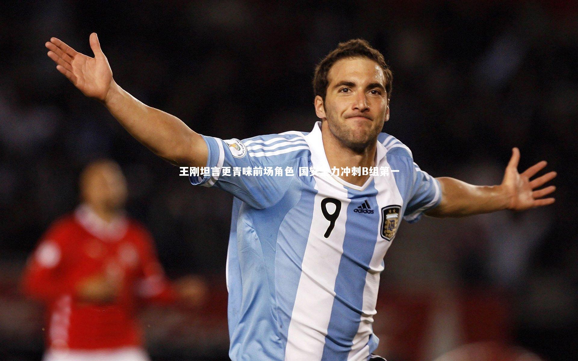 王刚坦言更青睐前场角色 国安全力冲刺B组第一